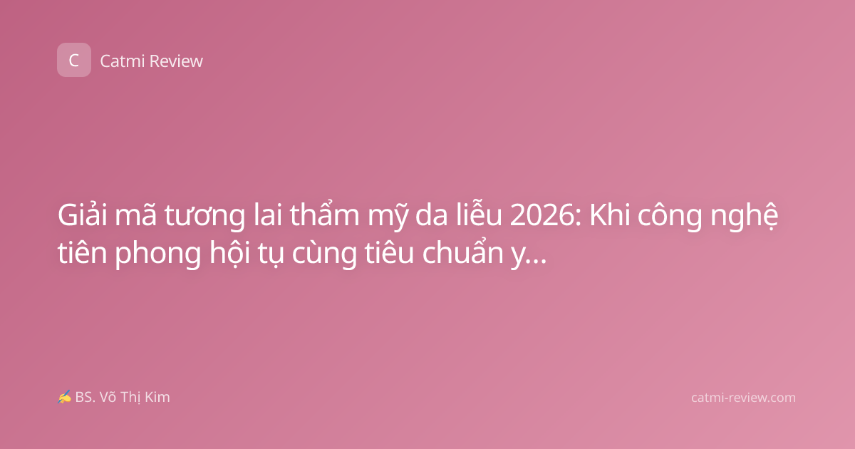 Giải mã tương lai thẩm mỹ da liễu 2026: Khi công nghệ tiên phong hội tụ cùng tiêu chuẩn y khoa khắt khe