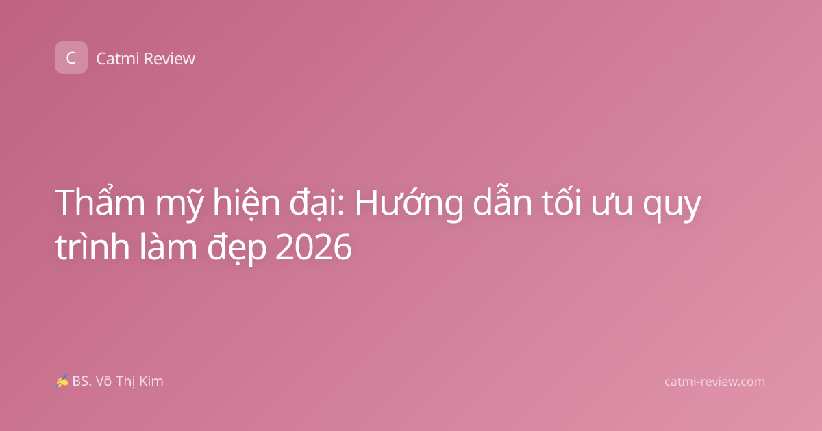 Thẩm mỹ hiện đại: Hướng dẫn tối ưu quy trình làm đẹp 2026