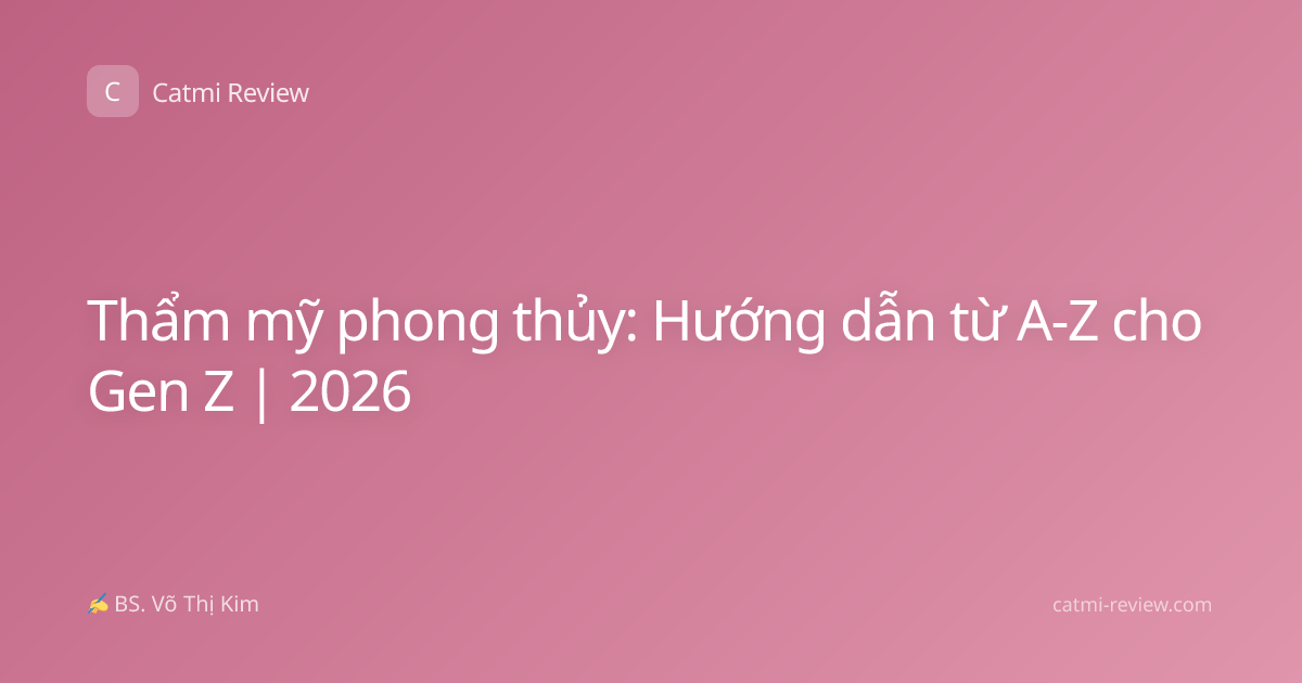 Thẩm mỹ phong thủy: Hướng dẫn từ A-Z cho Gen Z | 2026